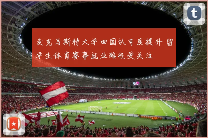 麦克马斯特大学回国认可度提升 留学生体育赛事就业路径受关注