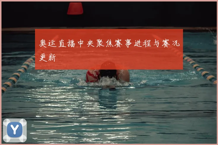 奥运直播中央聚焦赛事进程与赛况更新