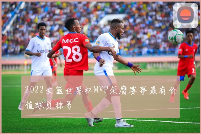 2022女篮世界杯MVP荣膺赛事最有价值球员称号
