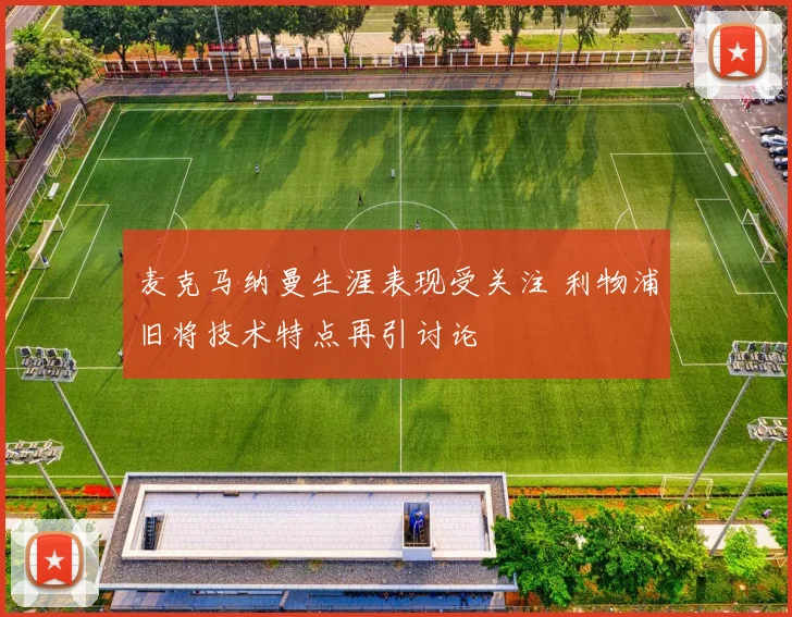 麦克马纳曼生涯表现受关注 利物浦旧将技术特点再引讨论