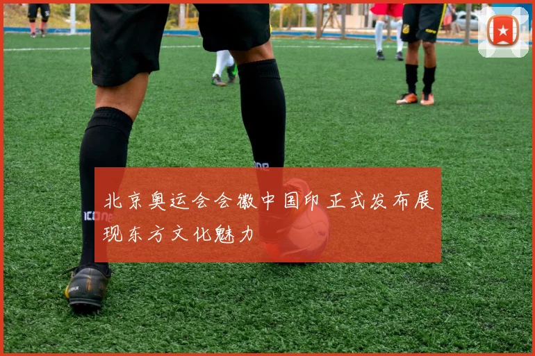 北京奥运会会徽中国印正式发布展现东方文化魅力