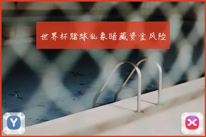 世界杯赌球乱象暗藏资金风险