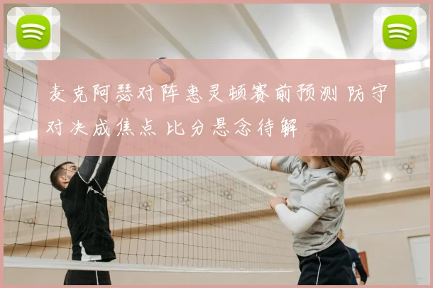 麦克阿瑟对阵惠灵顿赛前预测 防守对决成焦点 比分悬念待解