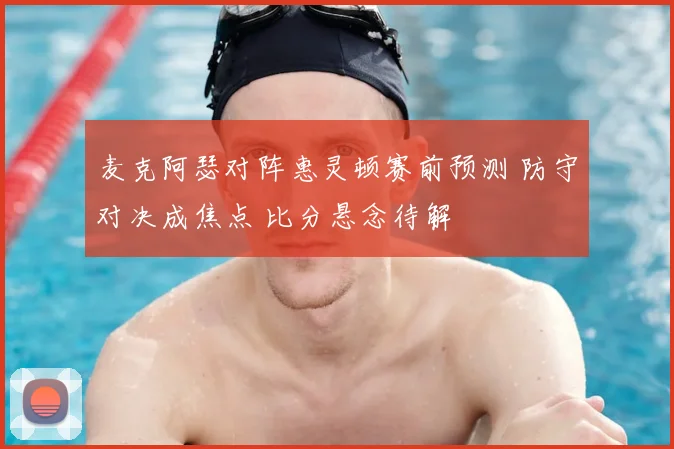 麦克阿瑟对阵惠灵顿赛前预测 防守对决成焦点 比分悬念待解