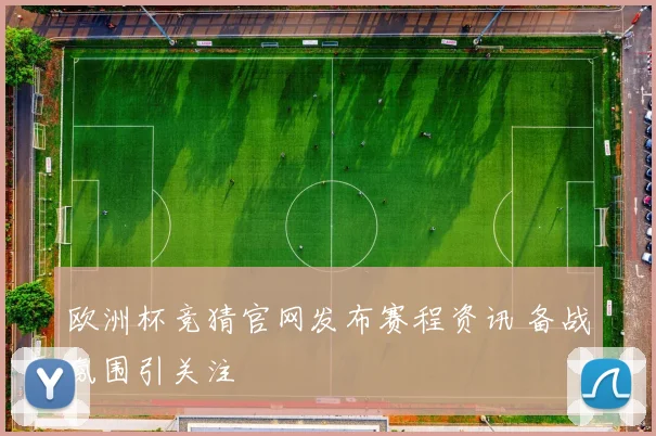 欧洲杯竞猜官网发布赛程资讯 备战氛围引关注