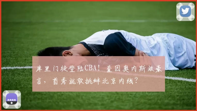 库里门徒登陆CBA！奎因奥内斯放豪言，首秀就敢挑衅北京内线？