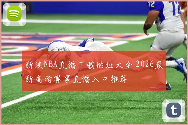 新浪NBA直播下载地址大全 2026最新高清赛事直播入口推荐