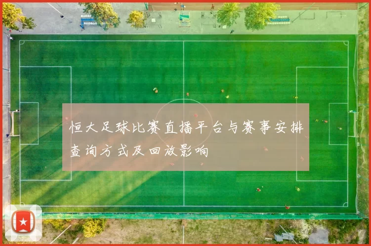 恒大足球比赛直播平台与赛事安排查询方式及回放影响