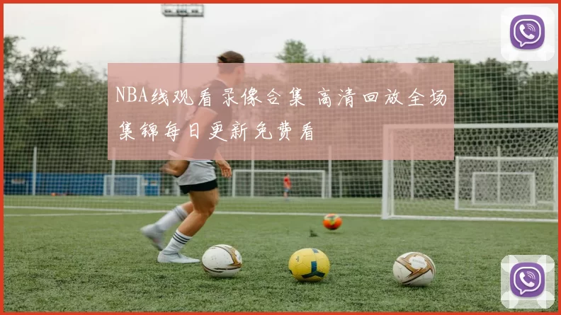 NBA线观看录像合集 高清回放全场集锦每日更新免费看