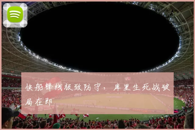 快船锋线极致防守，库里生死战破局在即