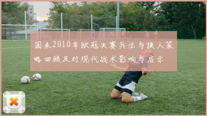 国米2010年欧冠决赛兵法与换人策略回顾及对现代战术影响与启示