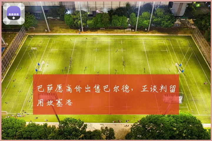 巴萨愿高价出售巴尔德，正谈判留用坎塞洛