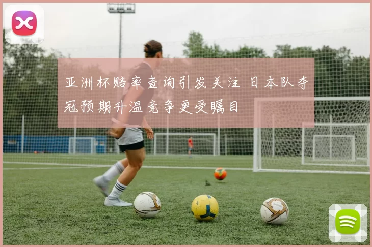 亚洲杯赔率查询引发关注 日本队夺冠预期升温竞争更受瞩目