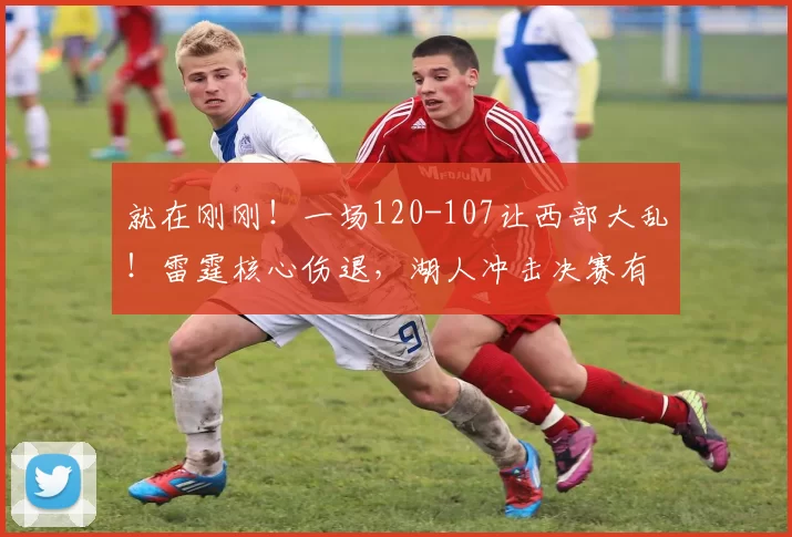 就在刚刚！一场120-107让西部大乱！雷霆核心伤退，湖人冲击决赛有望_杰伦·威廉姆斯_季后赛_伤病