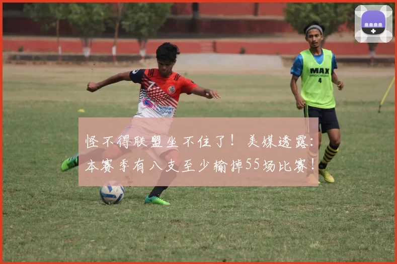 怪不得联盟坐不住了！美媒透露：本赛季有八支至少输掉55场比赛！