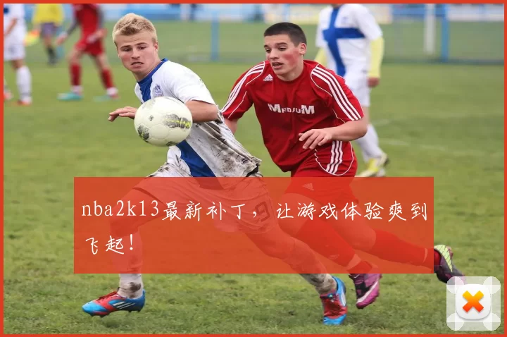 nba2k13最新补丁，让游戏体验爽到飞起！