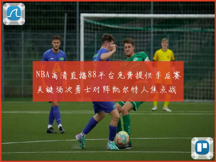 NBA高清直播88平台免费提供季后赛关键场次勇士对阵凯尔特人焦点战实况