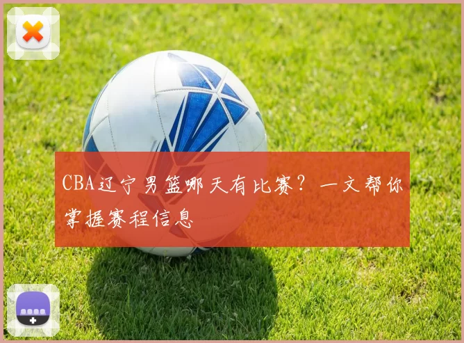 CBA辽宁男篮哪天有比赛？一文帮你掌握赛程信息