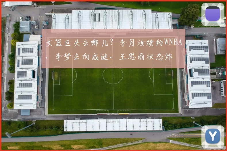 女篮巨头去哪儿？李月汝续约WNBA，李梦去向成谜，王思雨状态炸