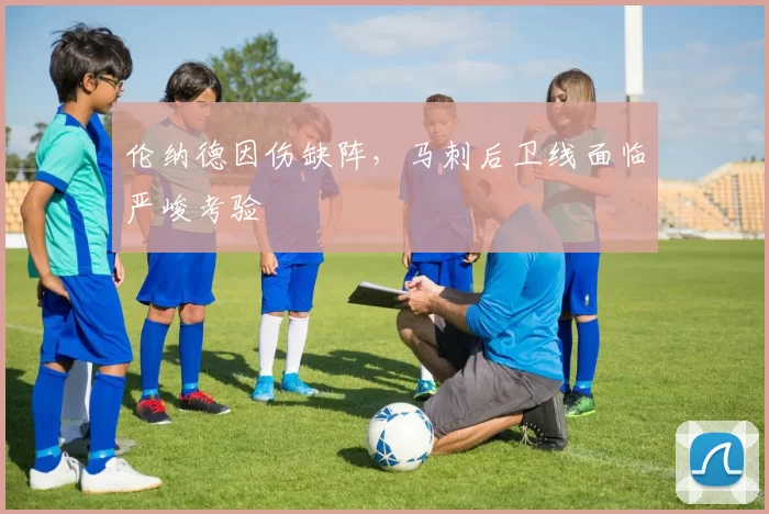 伦纳德因伤缺阵，马刺后卫线面临严峻考验