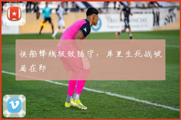 快船锋线极致防守，库里生死战破局在即