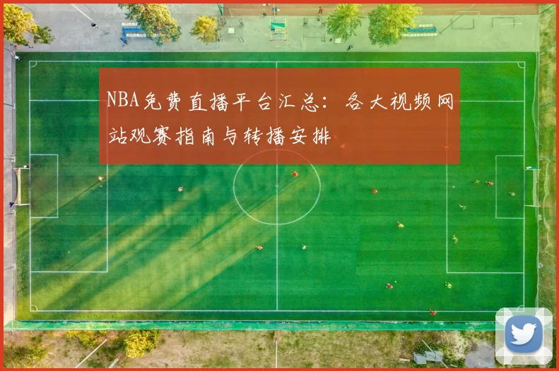 NBA免费直播平台汇总：各大视频网站观赛指南与转播安排