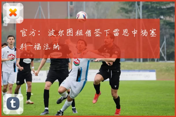 官方:波尔图租借签下雷恩中场塞科-福法纳