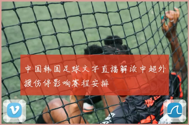 中国韩国足球文字直播解读中超外援伤停影响赛程安排