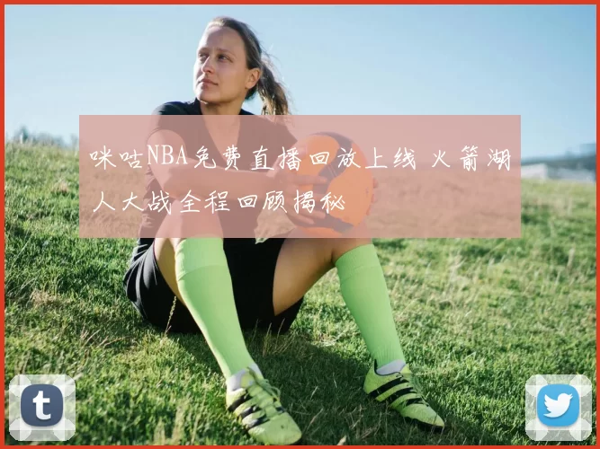 咪咕NBA免费直播回放上线 火箭湖人大战全程回顾揭秘