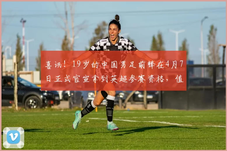 喜讯！19岁的中国男足前锋在4月7日正式官宣拿到英超参赛资格，值得期待_张家鸣_伯恩利_塞尔维亚联赛