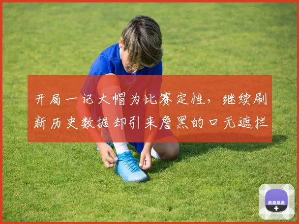 开局一记大帽为比赛定性，继续刷新历史数据却引来詹黑的口无遮拦