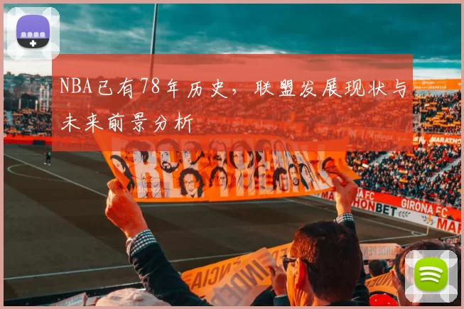 NBA已有78年历史，联盟发展现状与未来前景分析