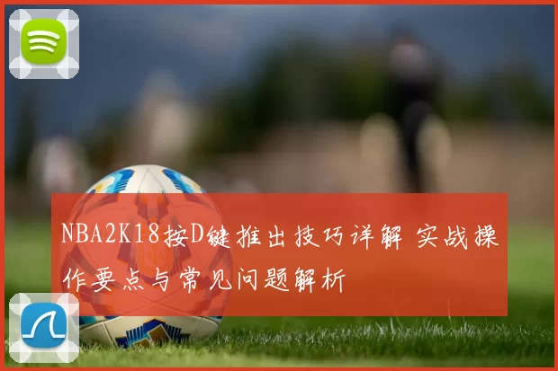 NBA2K18按D键推出技巧详解 实战操作要点与常见问题解析