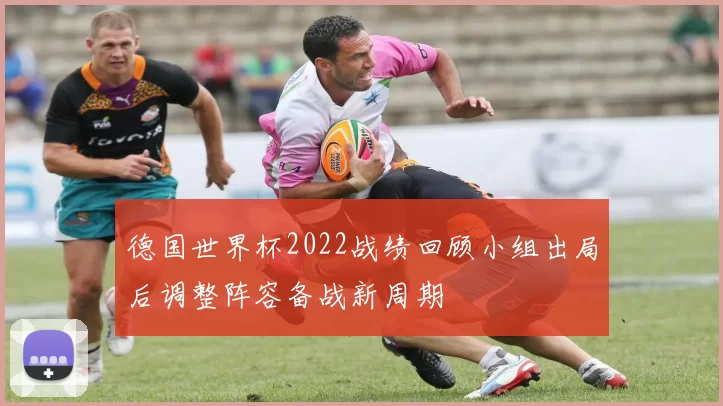 德国世界杯2022战绩回顾小组出局后调整阵容备战新周期