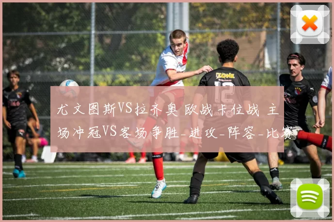 尤文图斯VS拉齐奥 欧战卡位战 主场冲冠VS客场争胜_进攻_阵容_比赛
