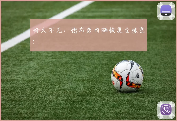 好久不见，德布劳内晒恢复合练图：