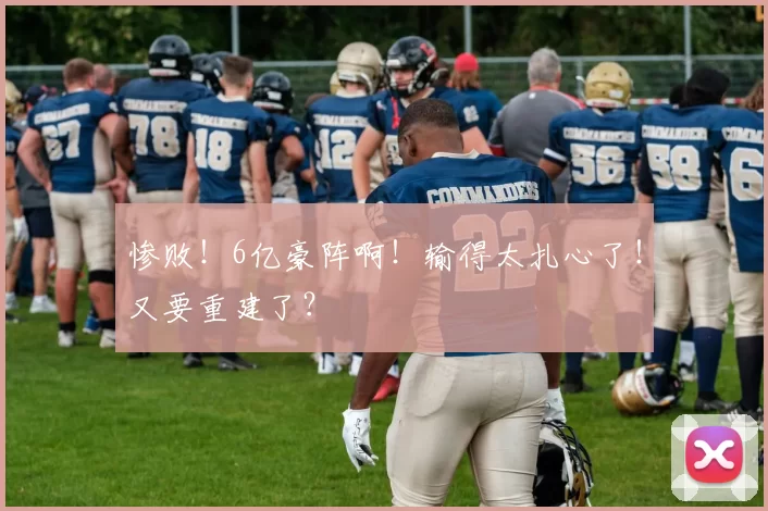 惨败！6亿豪阵啊！输得太扎心了！又要重建了？