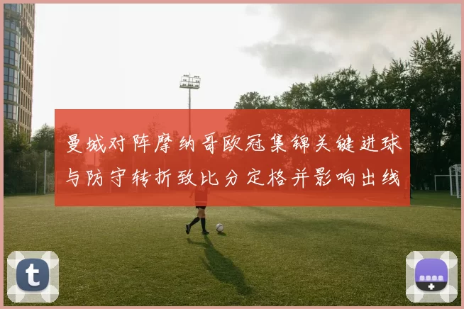 曼城对阵摩纳哥欧冠集锦关键进球与防守转折致比分定格并影响出线