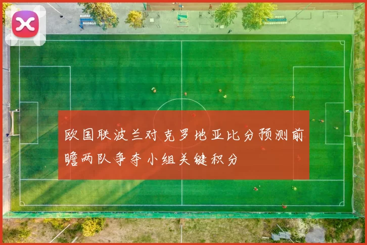 欧国联波兰对克罗地亚比分预测前瞻两队争夺小组关键积分