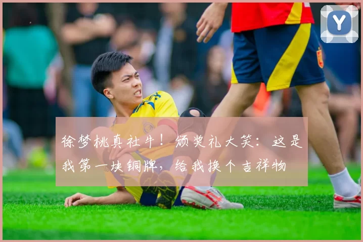 徐梦桃真社牛！颁奖礼大笑：这是我第一块铜牌，给我换个吉祥物