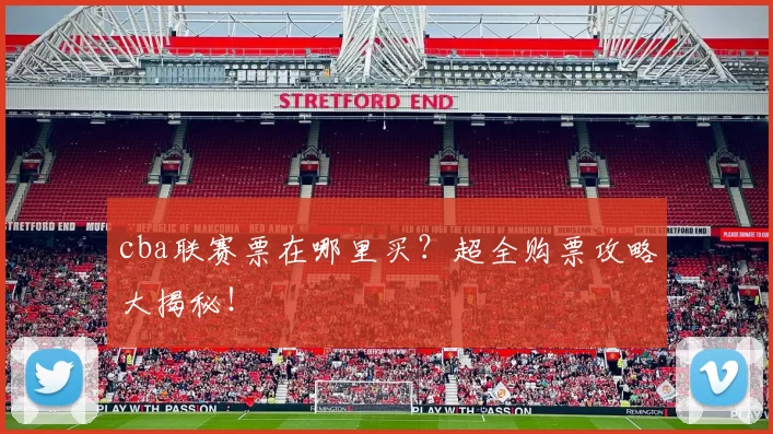 cba联赛票在哪里买？超全购票攻略大揭秘！